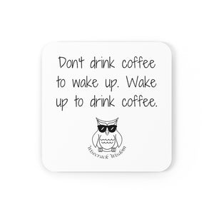 Don't drink coffee to wake up. Wake up to drink coffee.