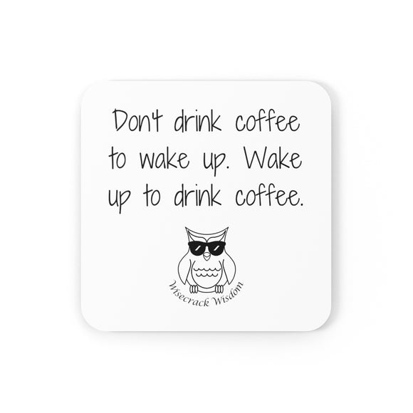 Don't drink coffee to wake up. Wake up to drink coffee.