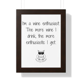 I’m a wine enthusiast. The more wine I drink, the more enthusiastic I get.