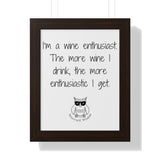 I’m a wine enthusiast. The more wine I drink, the more enthusiastic I get.