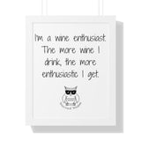 I’m a wine enthusiast. The more wine I drink, the more enthusiastic I get.