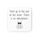 Don't go to the bar on the moon. There is no atmosphere.