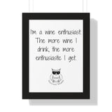 I’m a wine enthusiast. The more wine I drink, the more enthusiastic I get.